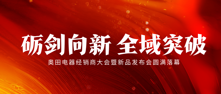 砺剑向新，全域突破｜奥田电器经销商大会暨新品发布会圆满落幕